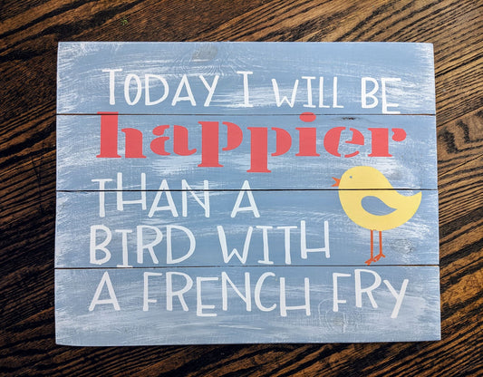 Today I will be happier than a bird with a french fry