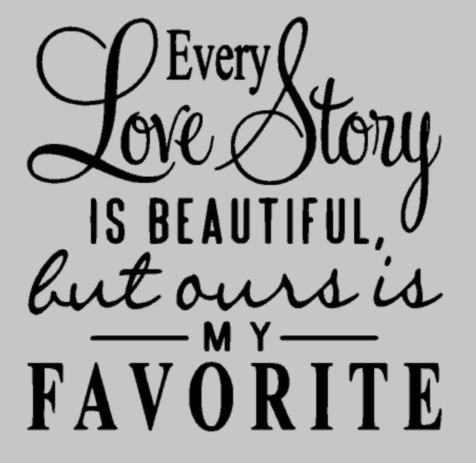 Every love story is beautiful but ours is my favorite