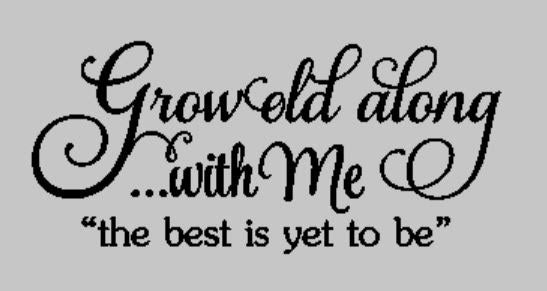 Grow old along with me