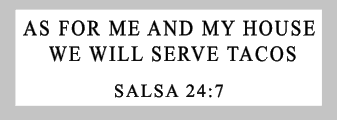 As for me and my house we will serve tacos