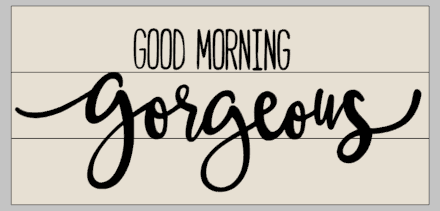 Good morning gorgeous