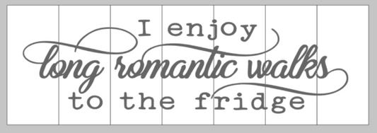 I enjoy long romantic walks to the fridge