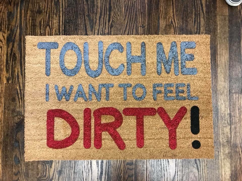 Touch me I want to feel dirty!