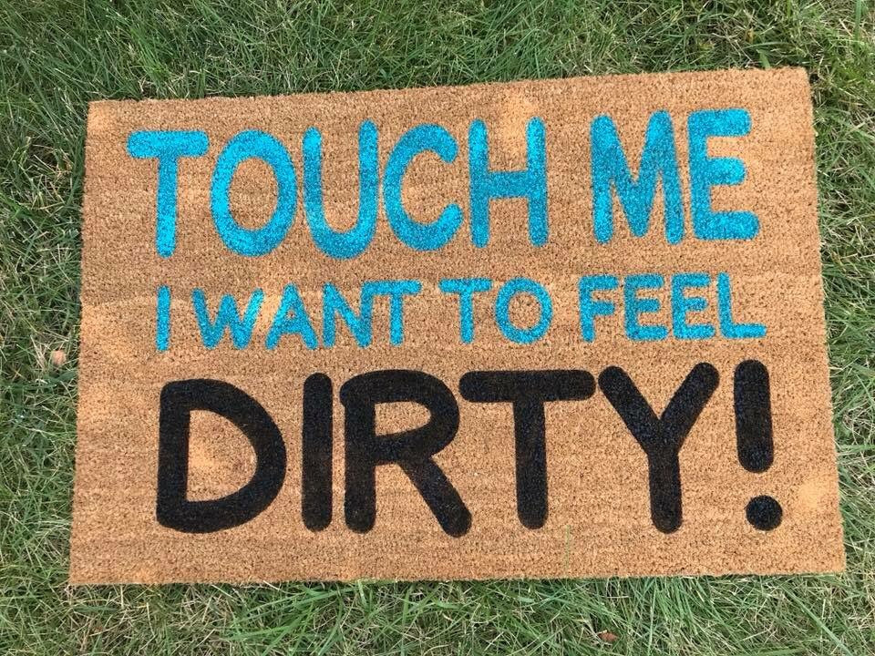 Touch me I want to feel dirty!