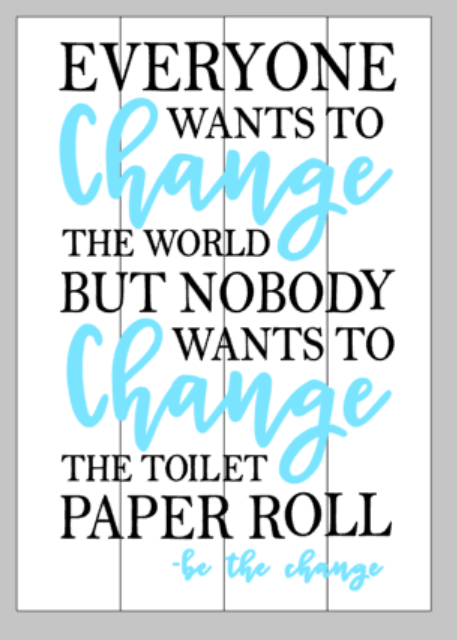 Everyone wants to change the world but nobody wants to change the toilet paper roll-be the change